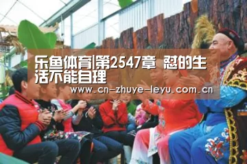 乐鱼体育|第2547章 怼的生活不能自理(图3) 乐鱼体育app官网