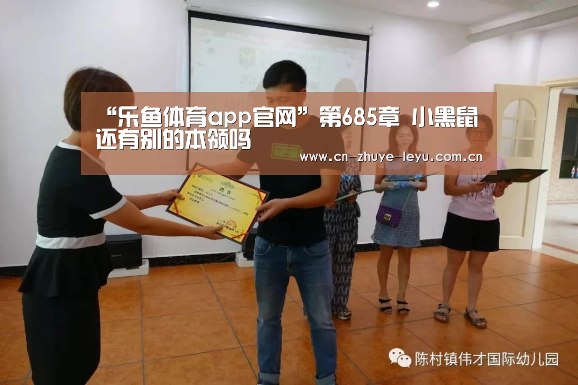 “乐鱼体育app官网”第685章 小黑鼠还有别的本领吗(图1) 乐鱼体育app官网