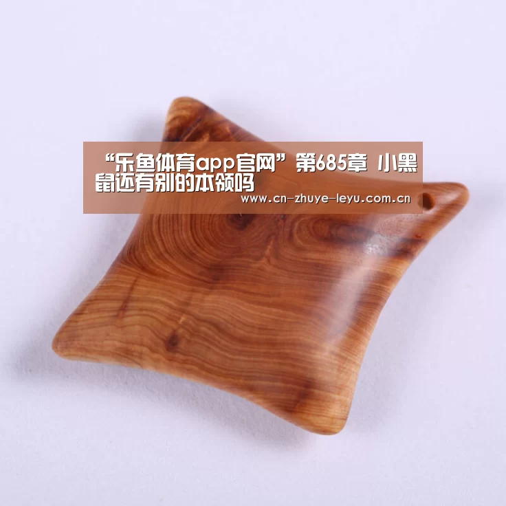 “乐鱼体育app官网”第685章 小黑鼠还有别的本领吗(图2) “乐鱼体育app官网”第685章 小黑鼠还有别的本领吗(图2)